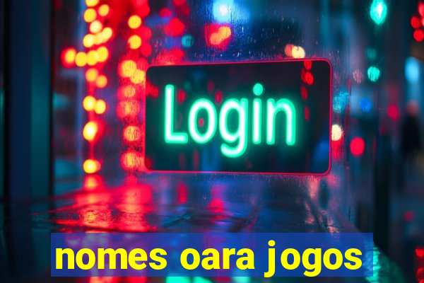 nomes oara jogos